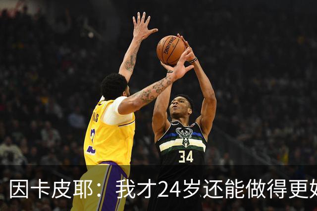 因卡皮耶：我才24岁还能做得更好，要在场上证明厄瓜多尔的强大